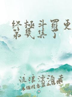 终极斗罗更新到第几集了