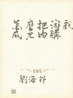 怎么把游戏破解成免内购
