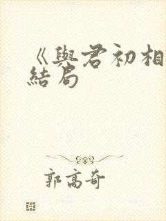 《与君初相识》结局