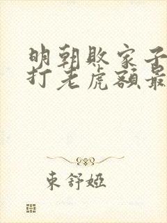 明朝败家子上山打老虎额最新章节阅