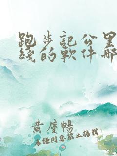 跑步记公里和路线的软件哪个好用