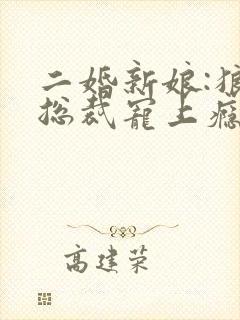 二婚新娘:狼性总裁宠上瘾