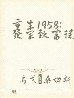 重生1958:发家致富从南锣鼓巷开始免费阅读