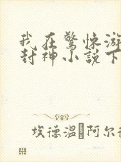 我在惊悚游戏里封神小说下载全文