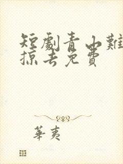 短剧青山难越风掠去免费