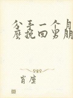 分手一个月了怎么挽回男朋友