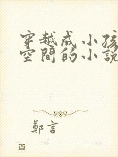 穿越成小孩子带空间的小说