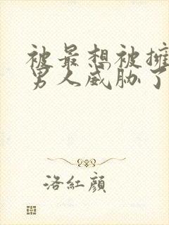 被最想被拥抱的男人威胁了