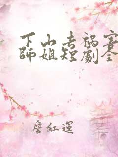 下山去祸害六个师姐短剧全集