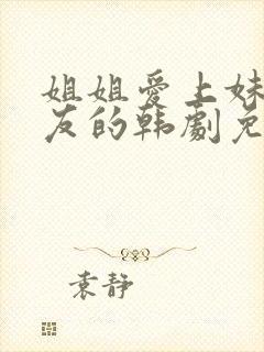 姐姐爱上妹妹男友的韩剧免费观看