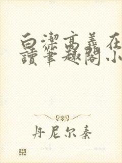 白洁高义在线阅读笔趣阁小说