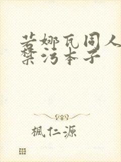 若娜瓦同人18禁污本子