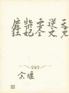 废柴要逆天魔帝狂妃全文免费阅读