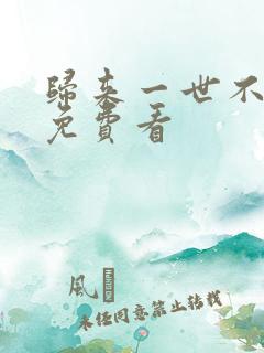 归来一世不负卿免费看