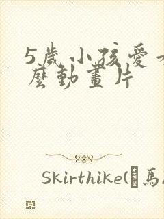 5岁小孩爱看什么动画片