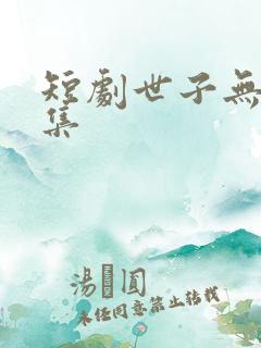 短剧世子无双全集