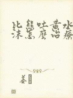 比熊吐黄水有泡沫怎么治疗