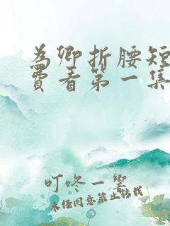 为卿折腰短剧免费看第一集