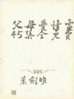 父母爱情电视剧45集全免费观看