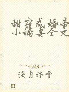 甜宠成婚帝少的小娇妻全文免费