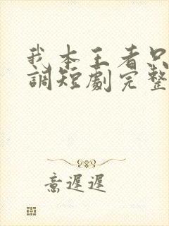 我本王者只是低调短剧完整版