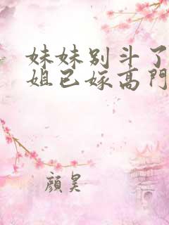 妹妹别斗了,嫡姐已嫁高门短剧免费观看