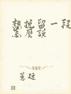 想挽留一段感情怎么说