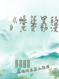 《帐篷里的秘密》免费动漫在线观看全集