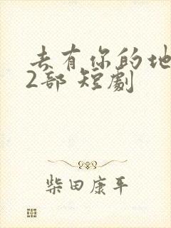 去有你的地方第2部 短剧