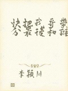 快把我哥带走时分最后和谁在一起了