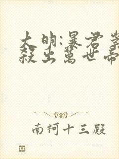 大明:暴君崇祯杀出万世帝国