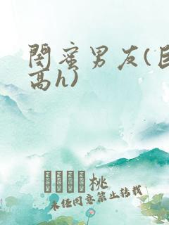 闺蜜男友(巨肉高h)