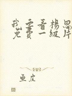 我要看杨思敏的免费一级片