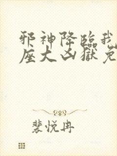 邪神降临我有一座大凶狱免费阅读