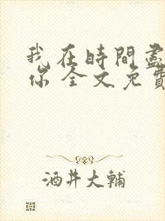 我在时间尽头等你 全文免费