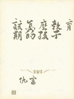 该怎么教育叛逆期的孩子