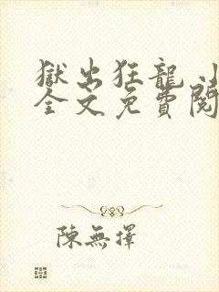 狱出狂龙 小说全文免费阅读全文