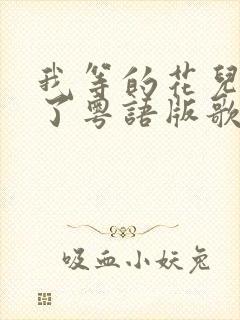 我等的花儿也谢了粤语版歌名叫什么