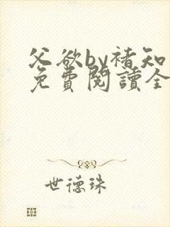 父欲by褚知言免费阅读全文在线阅读笔趣阁