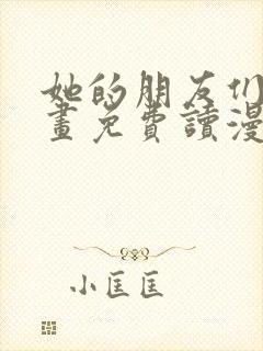 她的朋友们漫画画免费读漫画下拉式土豪漫画