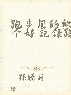 跑步用的软件哪个好 记录路线