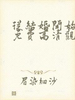 从结婚开始恋爱免费高清观看全集