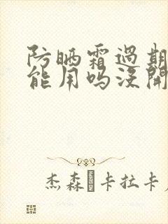 防晒霜过期了还能用吗没开封