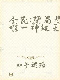 全民:开局觉醒唯一神级天赋连续剧