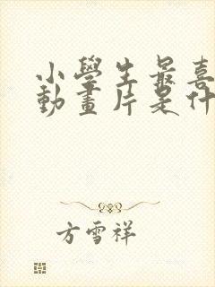 小学生最喜欢的动画片是什么