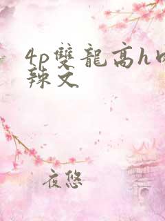 4p双龙高h肉辣文