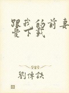 跟我的前妻谈恋爱下载