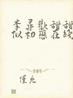 李寻欢甜甜恋爱似初恋在线观看