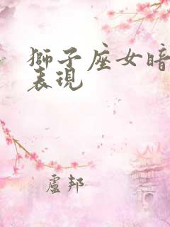 狮子座女暗恋的表现