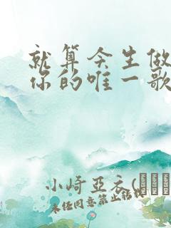 就算今生做不了你的唯一歌名